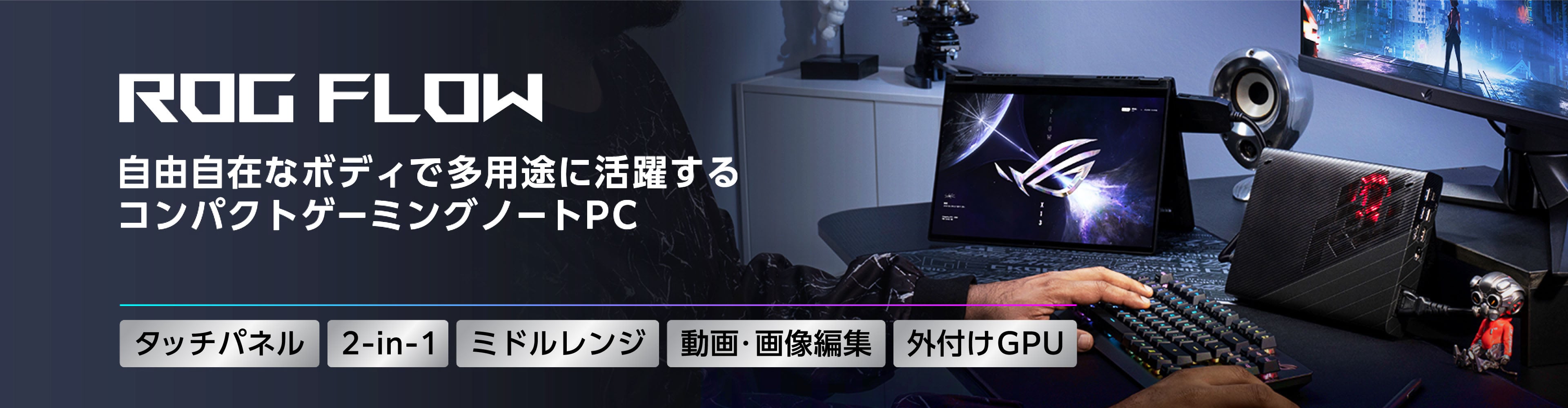ROG FLOW 自由自在なボディで多用途に活躍するコンパクトゲーミングノートPC